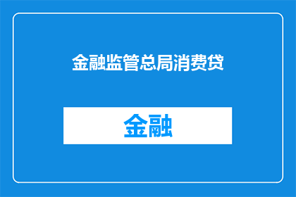 金融监管总局消费贷(金融监管总局对消费贷款的监管政策是什么？)