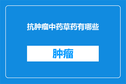 抗肿瘤中药草药有哪些(抗肿瘤中药草药有哪些？)