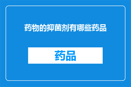 药物的抑菌剂有哪些药品(哪些药物是有效的抑菌剂？)
