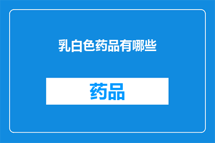 乳白色药品有哪些(乳白色药品的多样性：你了解这些常见药物吗？)