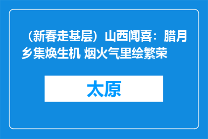 （新春走基层）山西闻喜：腊月乡集焕生机 烟火气里绘繁荣