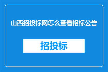 山西招投标网怎么查看招标公告(如何查询山西招投标网的招标公告？)