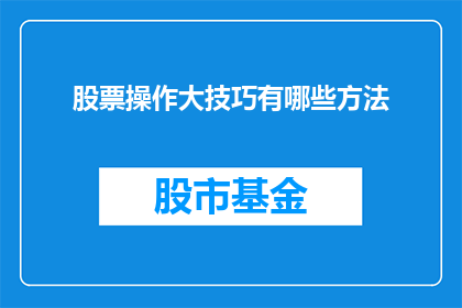 股票操作大技巧有哪些方法(股票操作中有哪些关键技巧？)