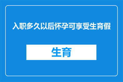 入职多久以后怀孕可享受生育假(入职多久后，女性员工才能享受生育假？)