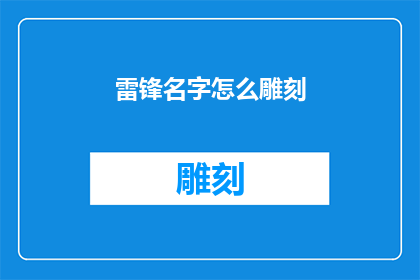 雷锋名字怎么雕刻(如何将雷锋的名字以雕刻的形式永久铭记？)