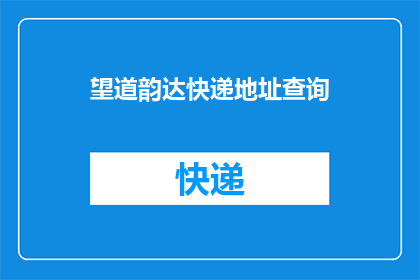 望道韵达快递地址查询(如何查询望道韵达快递的详细地址？)