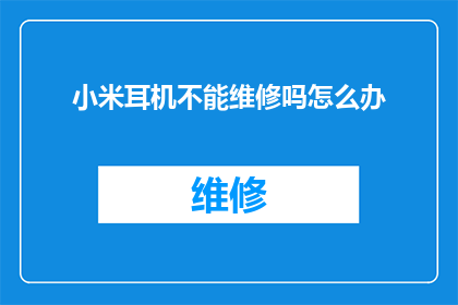 小米耳机不能维修吗怎么办(小米耳机损坏无法维修？如何应对这一困境？)