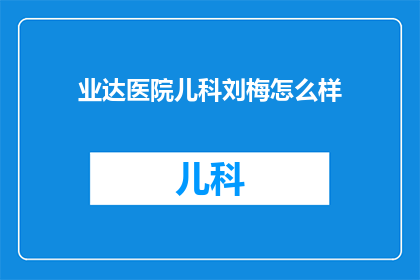 业达医院儿科刘梅怎么样(如何评价业达医院儿科医生刘梅的专业能力？)