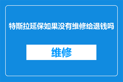 特斯拉延保如果没有维修给退钱吗(特斯拉延保服务若未进行维修，是否可退还款项？)