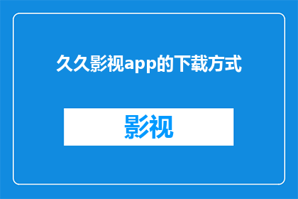 久久影视app的下载方式(如何获取久久影视app的下载方式？)