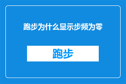 跑步为什么显示步频为零(跑步时步频为何显示为零？这背后隐藏着哪些可能的原因？)
