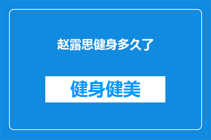 赵露思健身多久了(赵露思的健身之旅：她坚持了多久？)