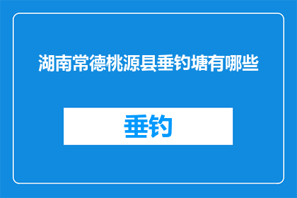 湖南常德桃源县垂钓塘有哪些(探索湖南常德桃源县垂钓塘的奥秘：有哪些值得一游的钓鱼胜地？)