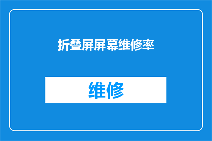 折叠屏屏幕维修率(折叠屏屏幕的维修率是多少？)