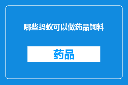 哪些蚂蚁可以做药品饲料(哪些蚂蚁种类可以作为药品饲料？)