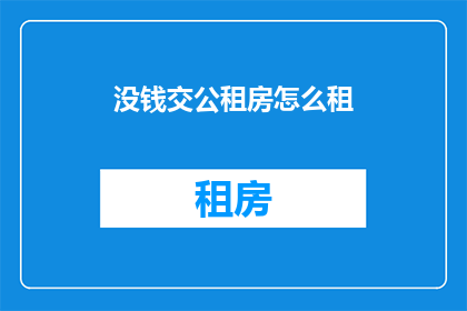 没钱交公租房怎么租(面对经济困境，如何应对无钱支付公租房租金的窘境？)