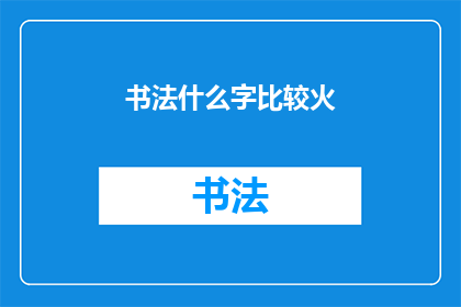 书法什么字比较火(书法界哪些字最为流行？)