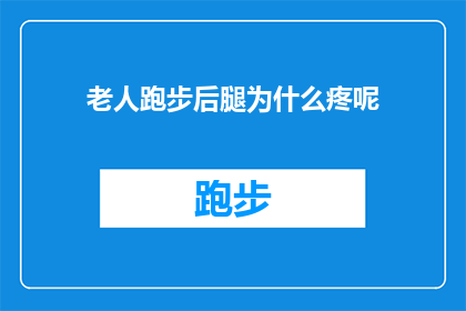 老人跑步后腿为什么疼呢(老人跑步后腿为何疼痛？)