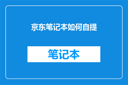 京东笔记本如何自提(京东笔记本自提流程详解：您知道如何自行提取您的购买商品吗？)