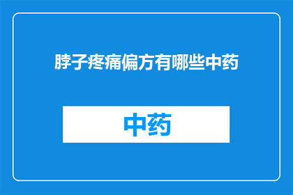脖子疼痛偏方有哪些中药(有哪些中药偏方可以缓解脖子疼痛？)