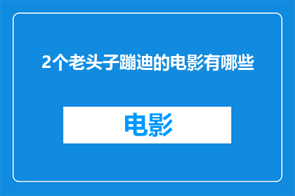 2个老头子蹦迪的电影有哪些(有哪些电影描绘了两个年长人物在夜店中尽情跳舞的场景？)