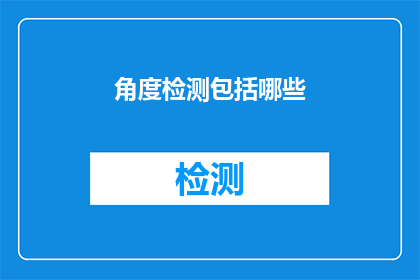 角度检测包括哪些(角度检测包括哪些？这一疑问句类型的长标题，旨在探索和揭示关于角度检测的广泛内容它不仅涵盖了从基本概念到高级应用的各个层面，还可能涉及到不同领域中的具体应用案例，如摄影建筑工程等通过深入探讨这些方面，我们可以更好地理解角度检测的重要性和实际应用价值)