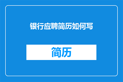 银行应聘简历如何写(如何撰写一份银行应聘简历以吸引雇主的注意？)