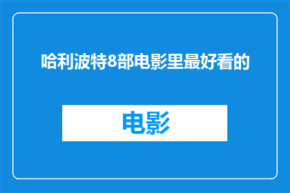 哈利波特8部电影里最好看的(哈利波特系列电影中，哪一部是迄今为止最令人难忘的杰作？)