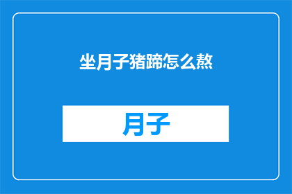 坐月子猪蹄怎么熬(如何熬制美味的坐月子猪蹄？)