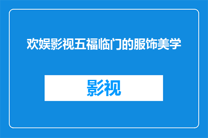 欢娱影视五福临门的服饰美学(五福临门中的服饰美学：如何通过细节彰显角色个性？)