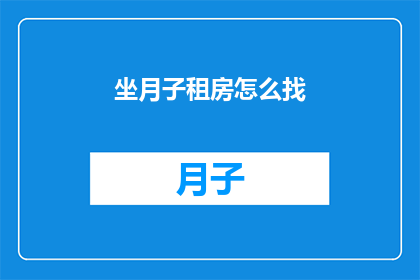 坐月子租房怎么找(如何寻找适合坐月子的租房？)