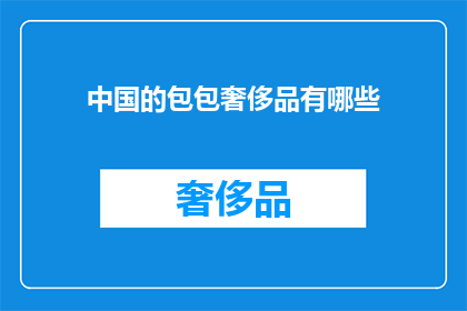 中国的包包奢侈品有哪些(中国奢侈品市场：探索那些令人向往的包包品牌)