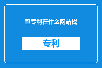 查专利在什么网站找(如何寻找专利信息？)