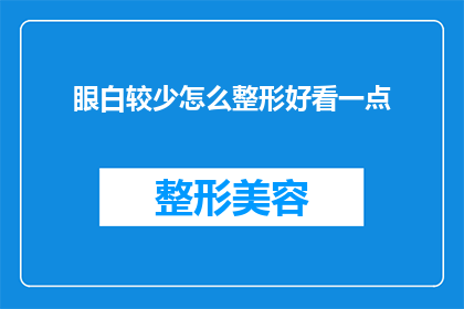眼白较少怎么整形好看一点(如何改善眼白较少的情况，使其整形后更加美观？)