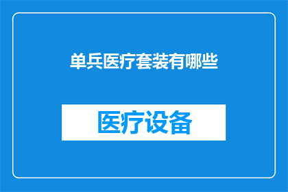 单兵医疗套装有哪些(单兵医疗套装包含哪些关键组成部分？)