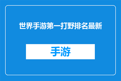 世界手游第一打野排名最新(世界手游中，谁是打野位置上无可争议的顶尖高手？)