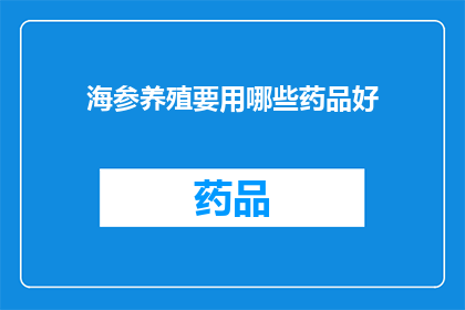 海参养殖要用哪些药品好(海参养殖中应采用哪些药品以保障其健康成长？)