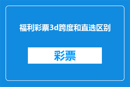 福利彩票3d跨度和直选区别(福利彩票3D跨度与直选有何不同？)