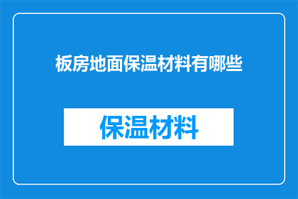 板房地面保温材料有哪些(板房地面保温材料有哪些？)