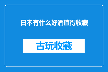 日本有什么好酒值得收藏(日本有哪些珍稀酒品值得珍藏？)
