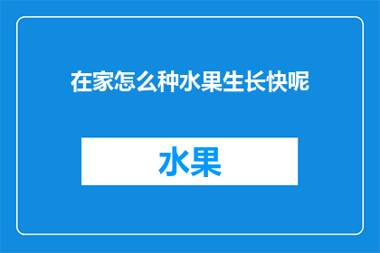 在家怎么种水果生长快呢(在家如何高效种植水果，以促进快速生长？)