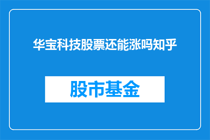 华宝科技股票还能涨吗知乎(华宝科技股票未来走势如何？投资者能否从中获利？)