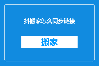 抖搬家怎么同步链接(如何同步搬家过程中的链接信息？)