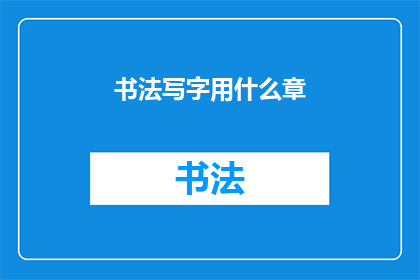 书法写字用什么章(书法爱好者：在书写艺术中，您通常使用什么类型的印章来增添作品的韵味和独特性？)