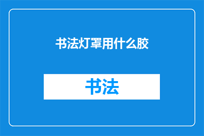 书法灯罩用什么胶(书法灯罩的粘接材料选择：您知道应该使用哪种胶水吗？)