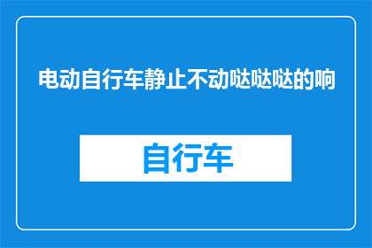 电动自行车静止不动哒哒哒的响(电动自行车静止不动时发出哒哒哒的响声，这是否意味着它存在某种故障？)
