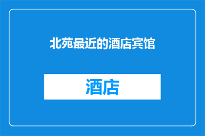 北苑最近的酒店宾馆(您是否在寻找北苑附近的酒店和宾馆？)