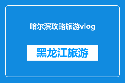 哈尔滨攻略旅游vlog(哈尔滨旅游攻略：你准备好探索这座迷人的城市了吗？)