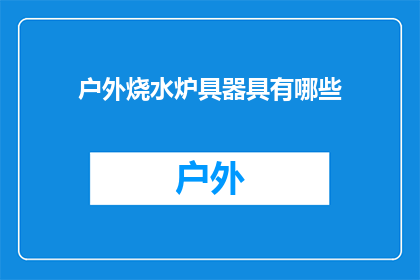 户外烧水炉具器具有哪些(户外烧水炉具器具有哪些？)