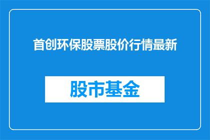 首创环保股票股价行情最新(环保领域的先锋股最新股价行情如何？)